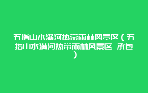 五指山水满河热带雨林风景区（五指山水满河热带雨林风景区 承包）