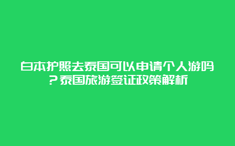 白本护照去泰国可以申请个人游吗？泰国旅游签证政策解析