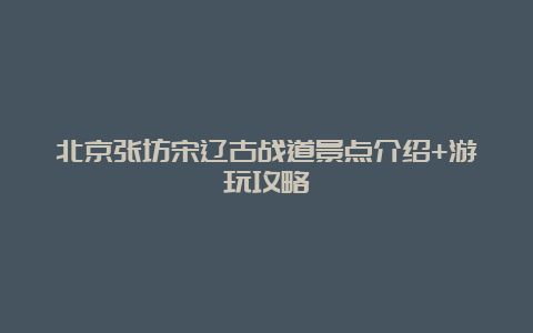 北京张坊宋辽古战道景点介绍+游玩攻略