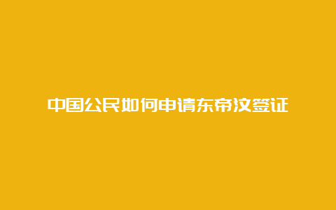 中国公民如何申请东帝汶签证