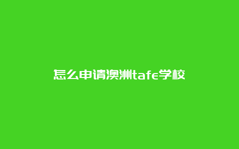 怎么申请澳洲tafe学校