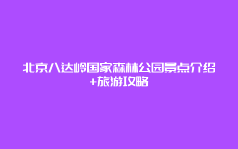 北京八达岭国家森林公园景点介绍+旅游攻略