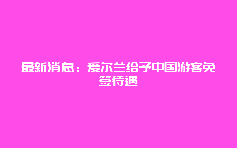 最新消息：爱尔兰给予中国游客免签待遇