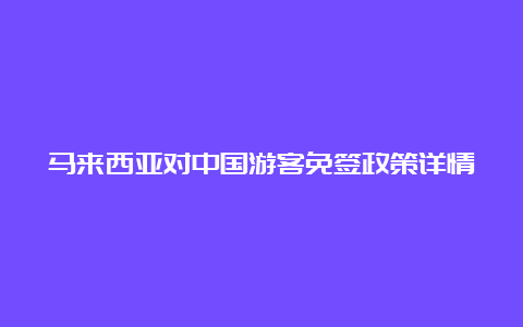 马来西亚对中国游客免签政策详情