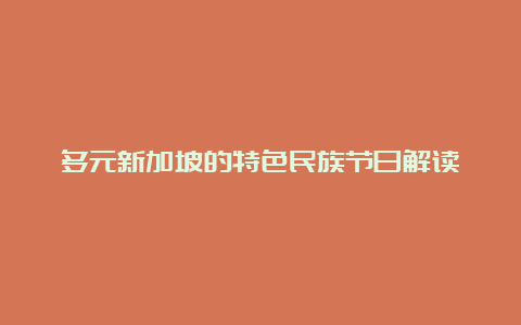 多元新加坡的特色民族节日解读