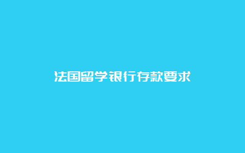 法国留学银行存款要求