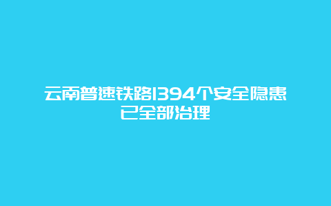 云南普速铁路1394个安全隐患已全部治理