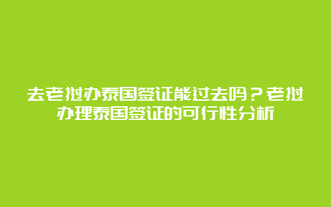 去老挝办泰国签证能过去吗？老挝办理泰国签证的可行性分析