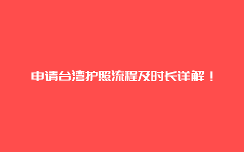 申请台湾护照流程及时长详解！