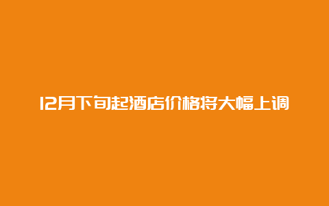 12月下旬起酒店价格将大幅上调