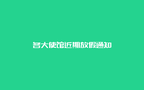 各大使馆近期放假通知