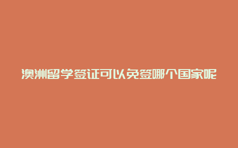 澳洲留学签证可以免签哪个国家呢