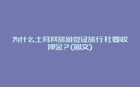 为什么土耳其旅游签证旅行社要收押金？(图文)