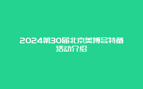 2024第30届北京美博会特备活动介绍