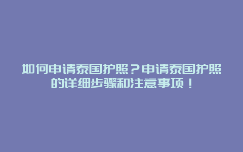 如何申请泰国护照？申请泰国护照的详细步骤和注意事项！