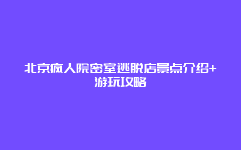 北京疯人院密室逃脱店景点介绍+游玩攻略