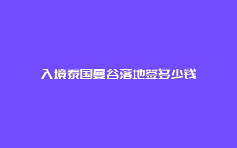 入境泰国曼谷落地签多少钱