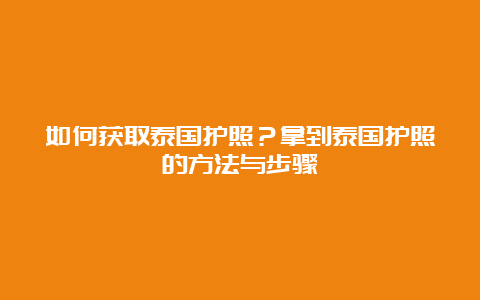 如何获取泰国护照？拿到泰国护照的方法与步骤