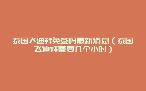 泰国飞迪拜免签吗最新消息（泰国飞迪拜需要几个小时）