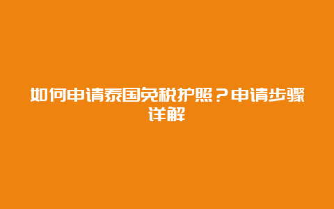 如何申请泰国免税护照？申请步骤详解