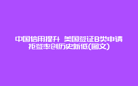 中国信用提升 美国签证B类申请拒签率创历史新低(图文)