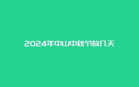 2024年中山中秋节放几天