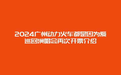 2024广州动力火车都是因为爱巡回演唱会再次开票介绍