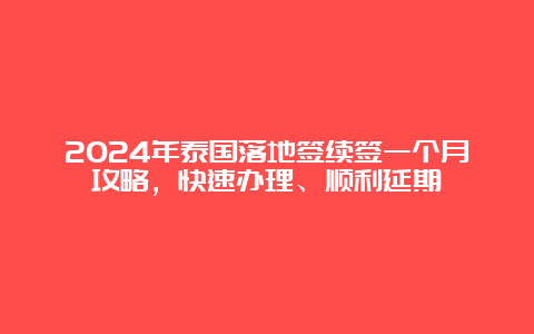 2024年泰国落地签续签一个月攻略，快速办理、顺利延期