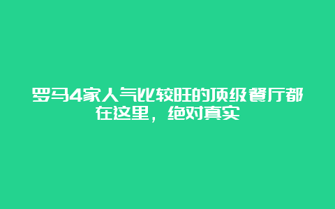 罗马4家人气比较旺的顶级餐厅都在这里，绝对真实