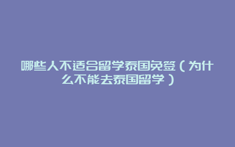 哪些人不适合留学泰国免签（为什么不能去泰国留学）