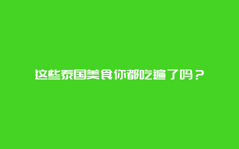 这些泰国美食你都吃遍了吗？