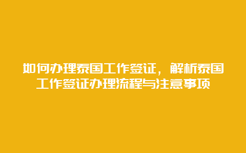 如何办理泰国工作签证，解析泰国工作签证办理流程与注意事项