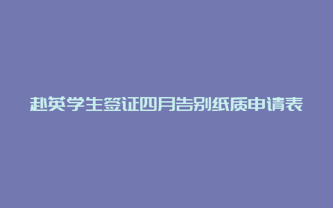 赴英学生签证四月告别纸质申请表