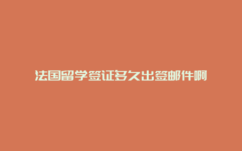 法国留学签证多久出签邮件啊