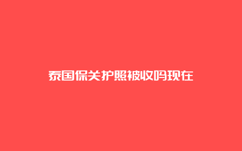 泰国保关护照被收吗现在