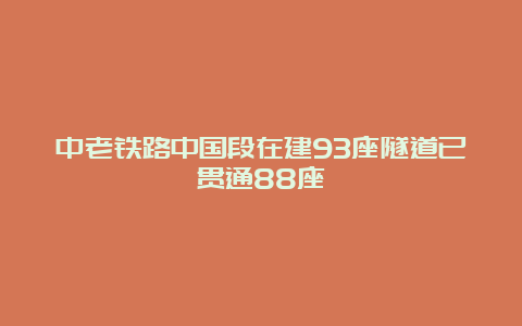 中老铁路中国段在建93座隧道已贯通88座