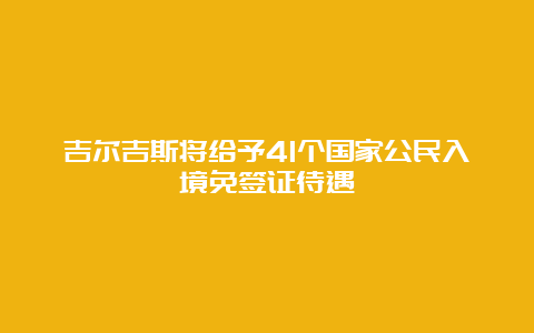 吉尔吉斯将给予41个国家公民入境免签证待遇