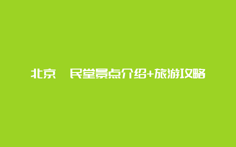 北京孑民堂景点介绍+旅游攻略