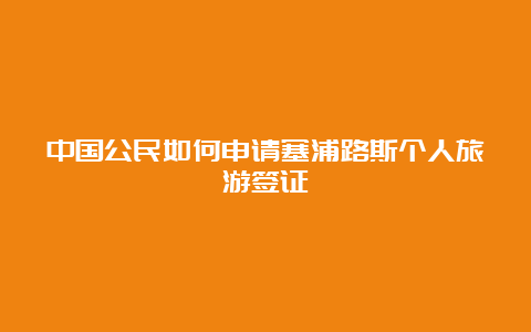 中国公民如何申请塞浦路斯个人旅游签证