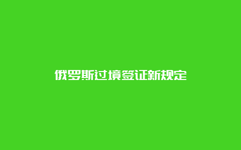 俄罗斯过境签证新规定