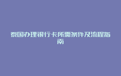 泰国办理银行卡所需条件及流程指南