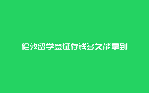 伦敦留学签证存钱多久能拿到