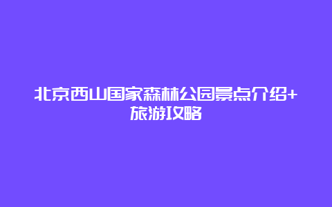 北京西山国家森林公园景点介绍+旅游攻略