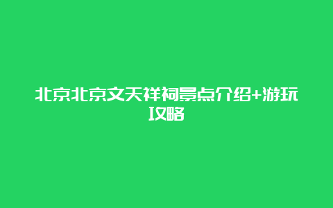 北京北京文天祥祠景点介绍+游玩攻略