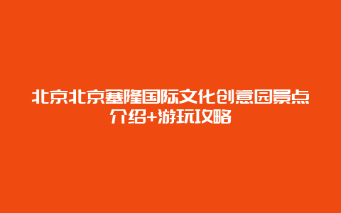 北京北京塞隆国际文化创意园景点介绍+游玩攻略