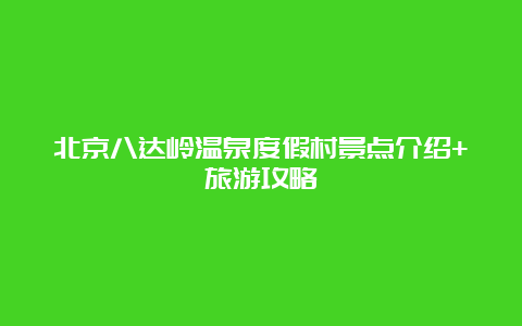 北京八达岭温泉度假村景点介绍+旅游攻略