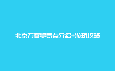 北京万春亭景点介绍+游玩攻略