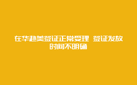 在华赴美签证正常受理 签证发放时间不明确