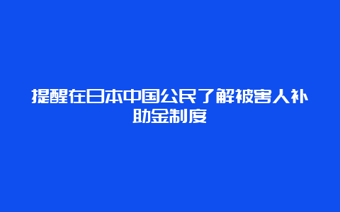 提醒在日本中国公民了解被害人补助金制度