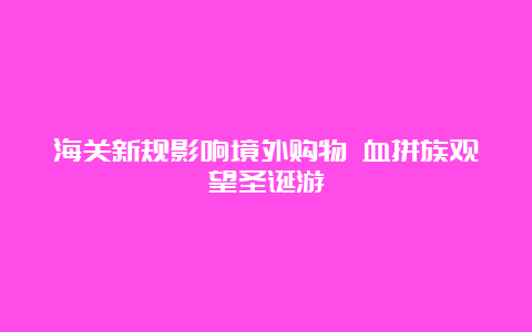 海关新规影响境外购物 血拼族观望圣诞游